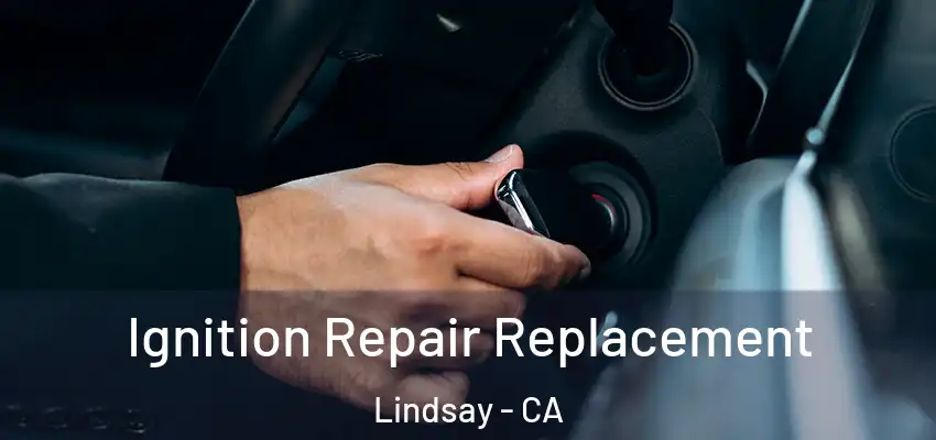  Ignition Repair Replacement Lindsay - CA